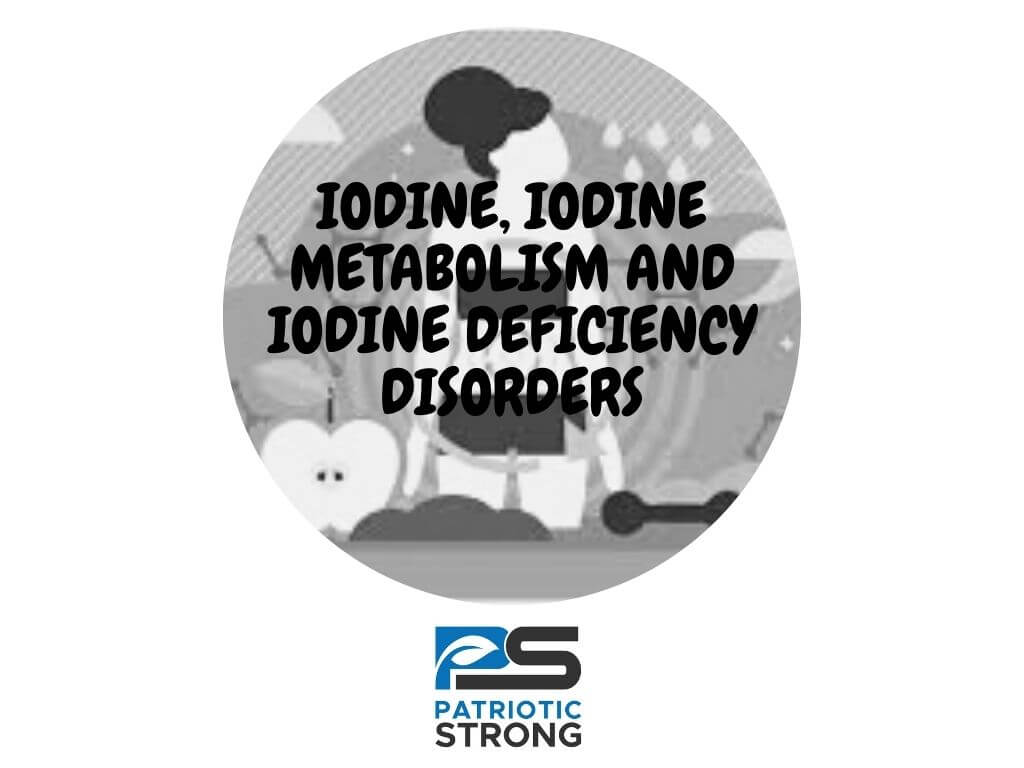 IODINE, IODINE METABOLISM AND IODINE DEFICIENCY DISORDERS – Patriotic Strong Lugol’s Iodide